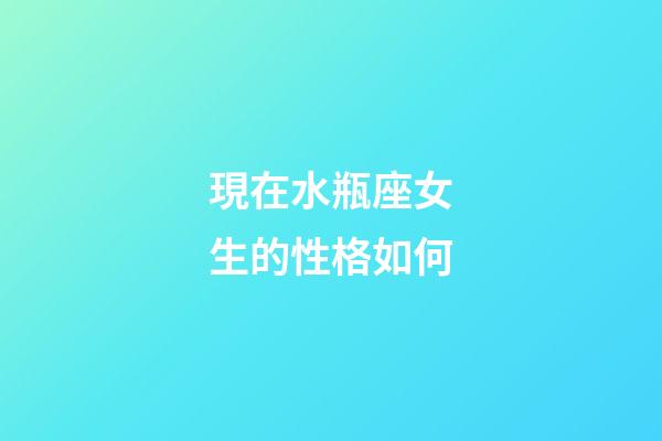 現在水瓶座女生的性格如何-第1張-星座運勢-玄機派