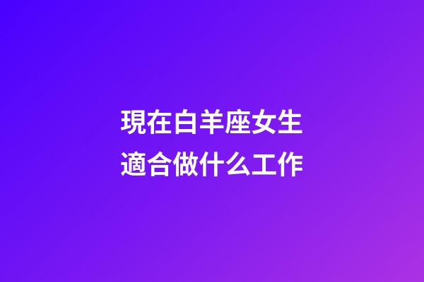 現在白羊座女生適合做什么工作-第1張-星座運勢-玄機派