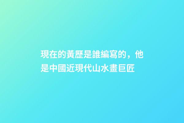 現在的黃歷是誰編寫的，他是中國近現代山水畫巨匠-第1張-觀點-玄機派