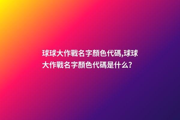 球球大作戰名字顏色代碼,球球大作戰名字顏色代碼是什么？