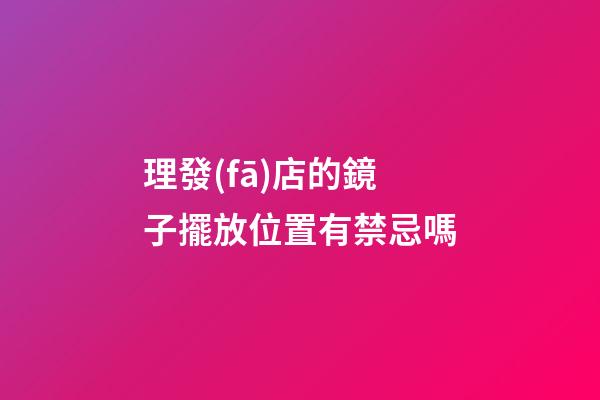 理發(fā)店的鏡子擺放位置有禁忌嗎