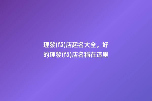 理發(fā)店起名大全，好的理發(fā)店名稱在這里-第1張-店鋪起名-玄機派