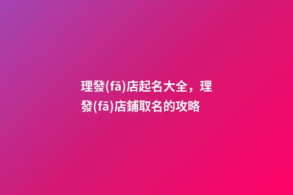 理發(fā)店起名大全，理發(fā)店鋪取名的攻略