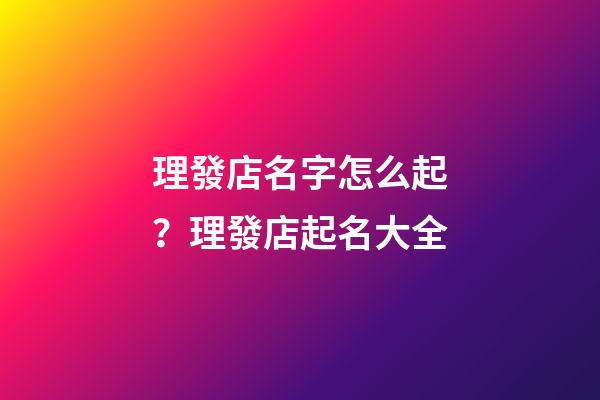 理發店名字怎么起？理發店起名大全-第1張-店鋪起名-玄機派