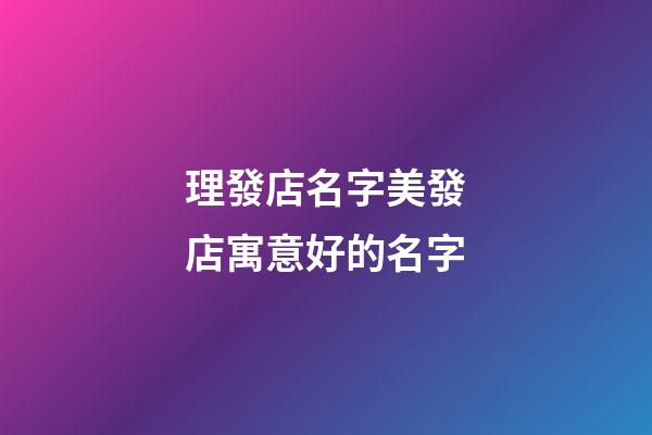 理發店名字美發店寓意好的名字-第1張-店鋪起名-玄機派