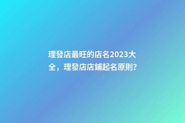 理發店最旺的店名2023大全，理發店店鋪起名原則？-第1張-店鋪起名-玄機派