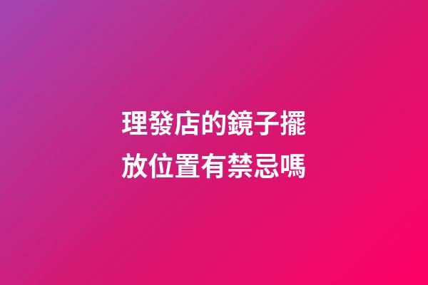 理發店的鏡子擺放位置有禁忌嗎