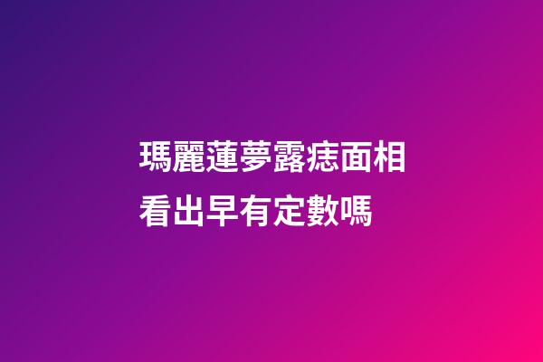 瑪麗蓮夢露痣面相看出早有定數嗎