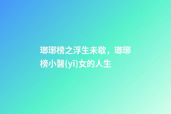 瑯琊榜之浮生未歇，瑯琊榜小醫(yī)女的人生-第1張-觀點-玄機派