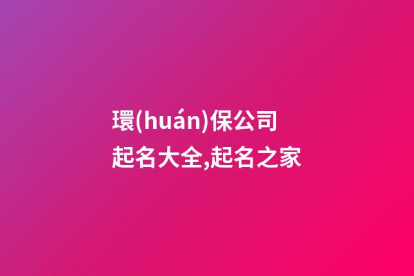 環(huán)保公司起名大全,起名之家-第1張-公司起名-玄機(jī)派
