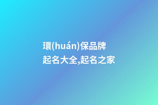 環(huán)保品牌起名大全,起名之家-第1張-商標起名-玄機派