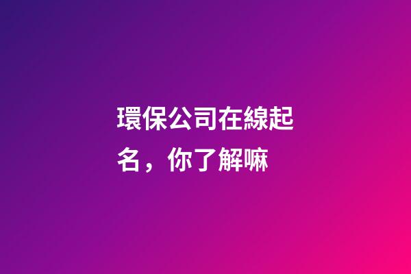 環保公司在線起名，你了解嘛-第1張-公司起名-玄機派