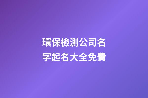 環保檢測公司名字起名大全免費-第1張-公司起名-玄機派