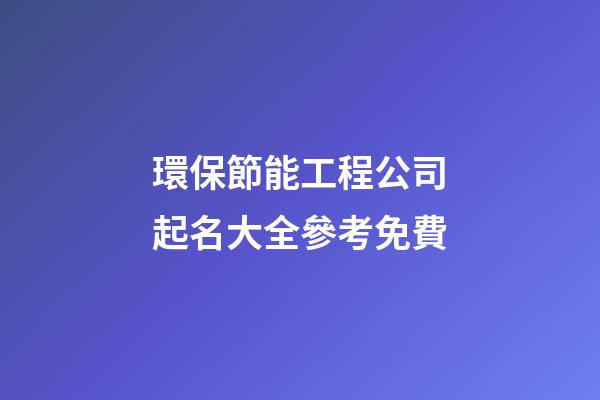 環保節能工程公司起名大全參考免費-第1張-公司起名-玄機派