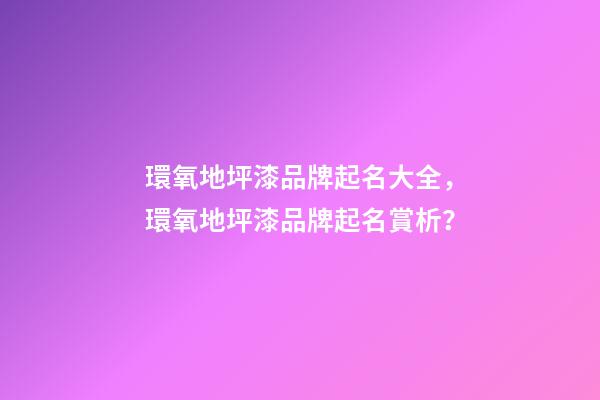 環氧地坪漆品牌起名大全，環氧地坪漆品牌起名賞析？-第1張-商標起名-玄機派