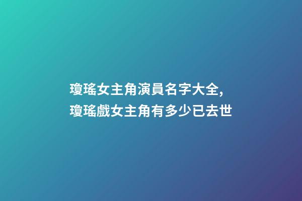 瓊瑤女主角演員名字大全,瓊瑤戲女主角有多少已去世