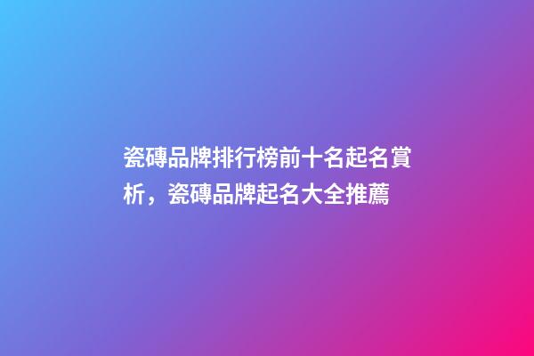 瓷磚品牌排行榜前十名起名賞析，瓷磚品牌起名大全推薦-第1張-商標(biāo)起名-玄機(jī)派