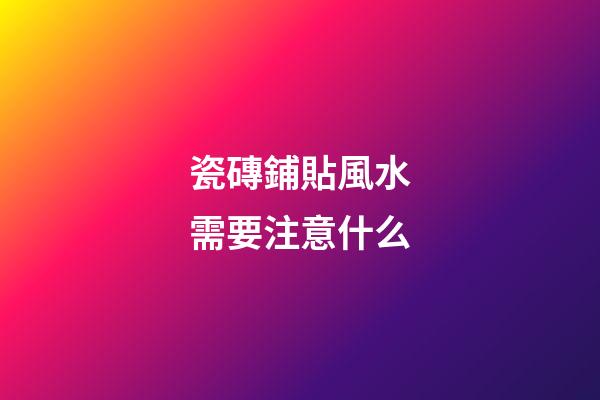 瓷磚鋪貼風水需要注意什么