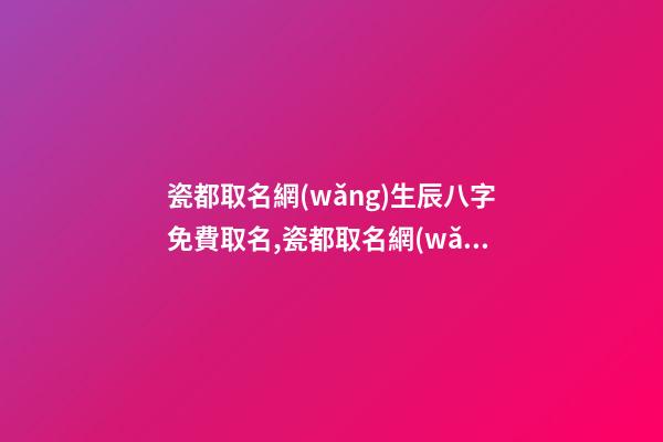 瓷都取名網(wǎng)生辰八字免費取名,瓷都取名網(wǎng)免費取名寶典-第1張-公司起名-玄機派