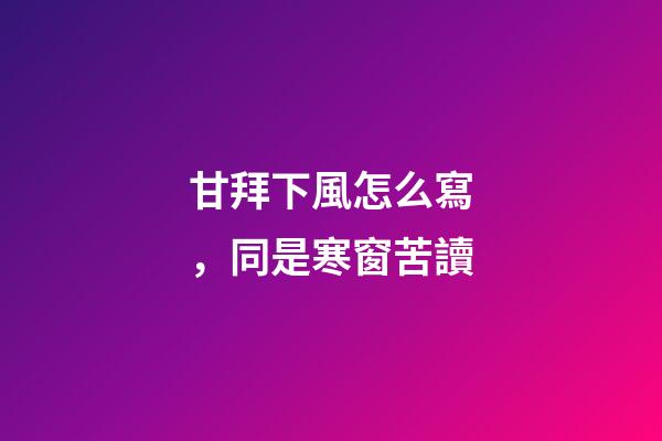 甘拜下風怎么寫，同是寒窗苦讀-第1張-觀點-玄機派