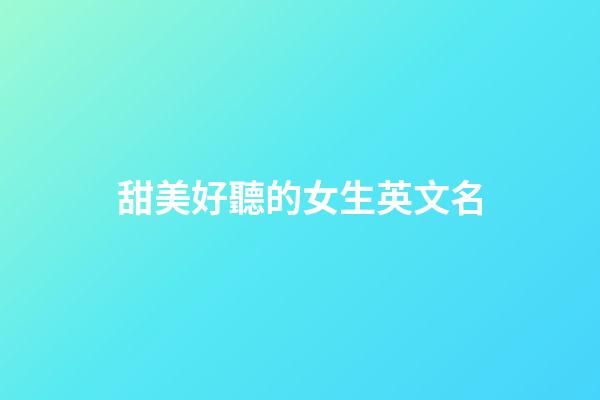 甜美好聽的女生英文名