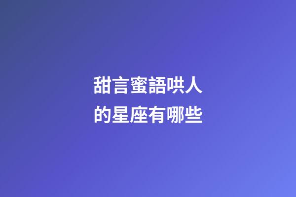 甜言蜜語哄人的星座有哪些-第1張-星座運勢-玄機派