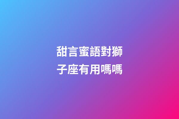 甜言蜜語對獅子座有用嗎嗎-第1張-星座運勢-玄機派