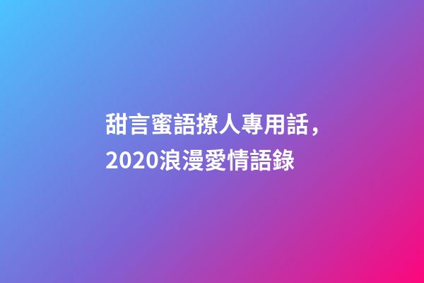 甜言蜜語撩人專用話，2020浪漫愛情語錄-第1張-觀點-玄機派