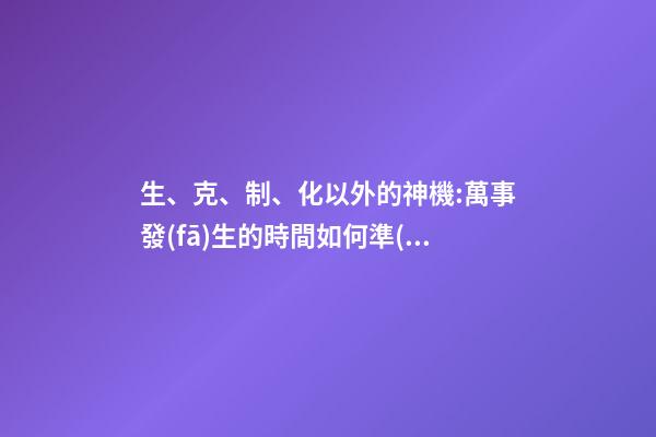 生、克、制、化以外的神機:萬事發(fā)生的時間如何準(zhǔn)確知道
