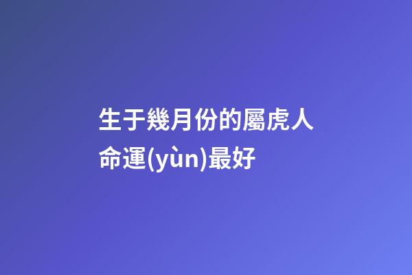 生于幾月份的屬虎人命運(yùn)最好