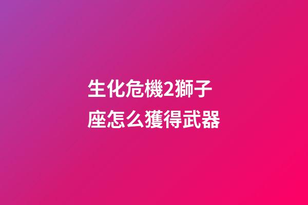 生化危機2獅子座怎么獲得武器-第1張-星座運勢-玄機派