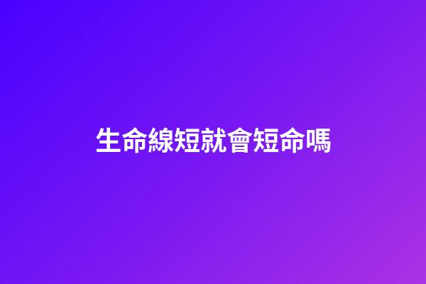 生命線短就會短命嗎