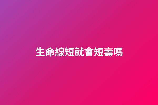 生命線短就會短壽嗎