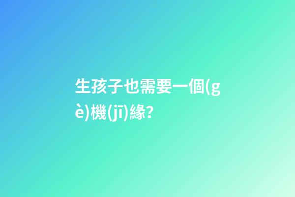 生孩子也需要一個(gè)機(jī)緣？