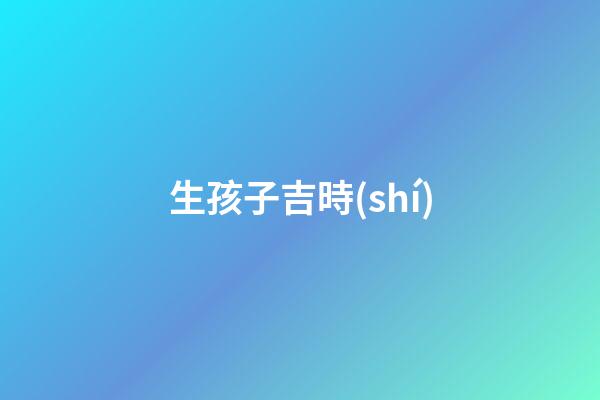 生孩子吉時(shí)