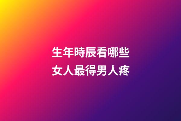 生年時辰看哪些女人最得男人疼