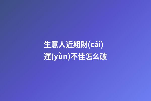 生意人近期財(cái)運(yùn)不佳怎么破