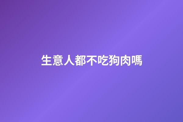 生意人都不吃狗肉嗎