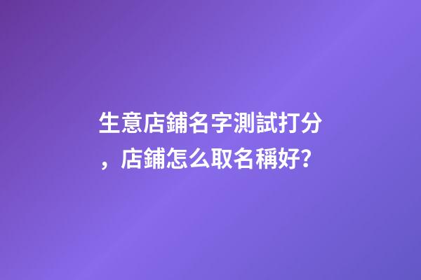 生意店鋪名字測試打分，店鋪怎么取名稱好？