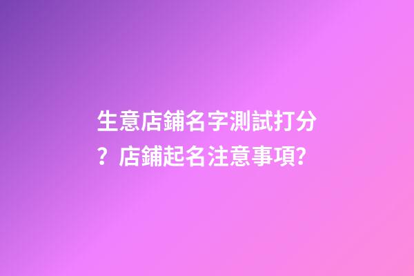 生意店鋪名字測試打分？店鋪起名注意事項？