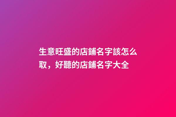 生意旺盛的店鋪名字該怎么取，好聽的店鋪名字大全-第1張-店鋪起名-玄機派