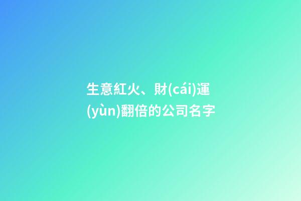 生意紅火、財(cái)運(yùn)翻倍的公司名字