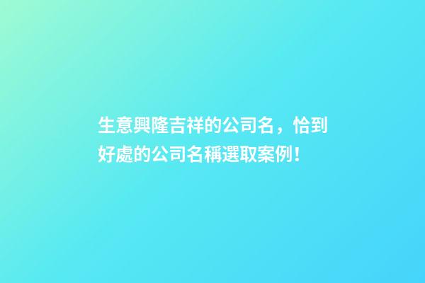 生意興隆吉祥的公司名，恰到好處的公司名稱選取案例！-第1張-公司起名-玄機(jī)派