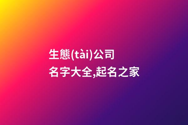 生態(tài)公司名字大全,起名之家