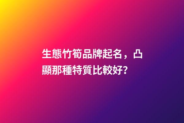 生態竹筍品牌起名，凸顯那種特質比較好？-第1張-商標起名-玄機派