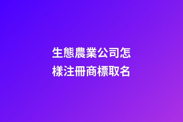 生態農業公司怎樣注冊商標取名-第1張-公司起名-玄機派