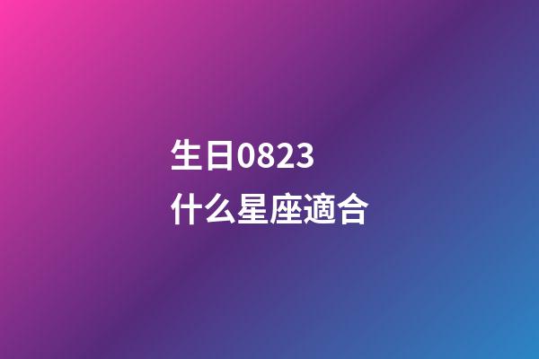 生日0823什么星座適合-第1張-星座運勢-玄機派