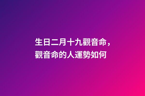 生日二月十九觀音命，觀音命的人運勢如何