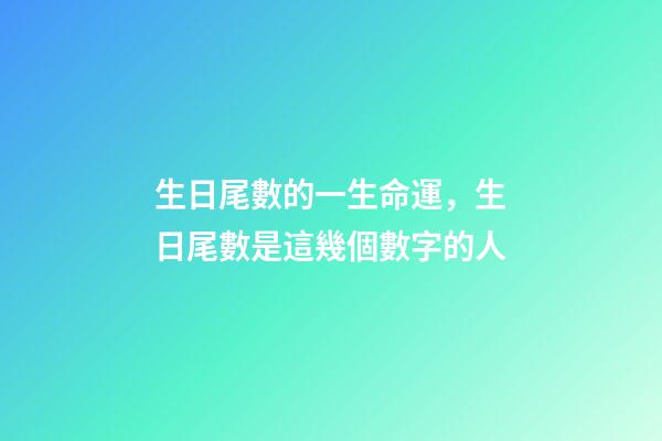 生日尾數的一生命運，生日尾數是這幾個數字的人-第1張-觀點-玄機派