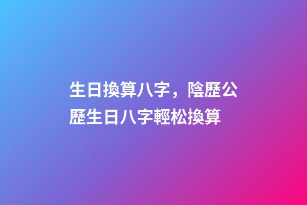 生日換算八字，陰歷公歷生日八字輕松換算